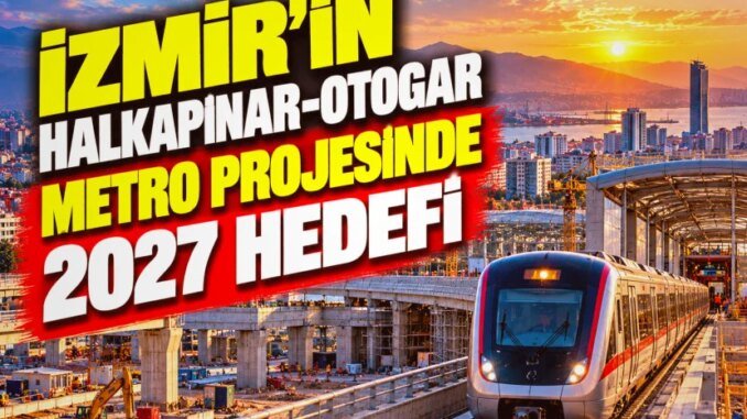 İzmir Halkapınar-Otogar Metro Projesi 2027 Hedefi ile Gelişiyor - Merhaba İzmir