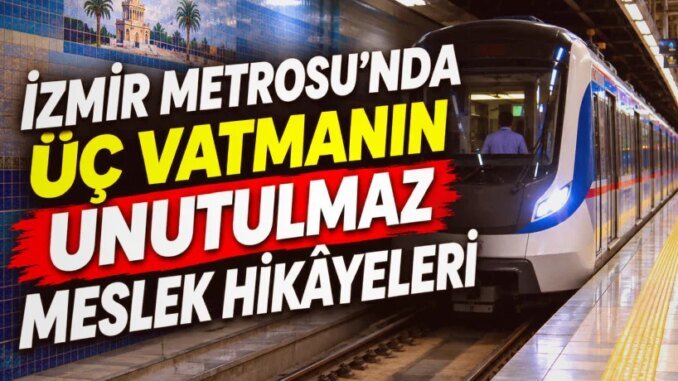 İzmir Metrosu’nda Üç Vatmanın Raylarda Kesişen Hikâyesi - Merhaba İzmir